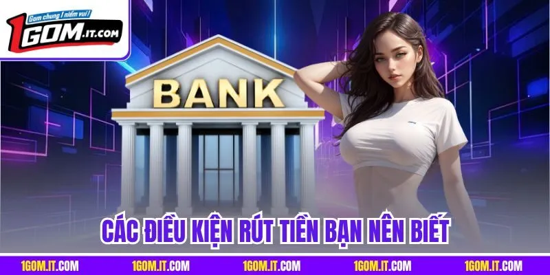 Các điều kiện rút tiền bạn nên biết