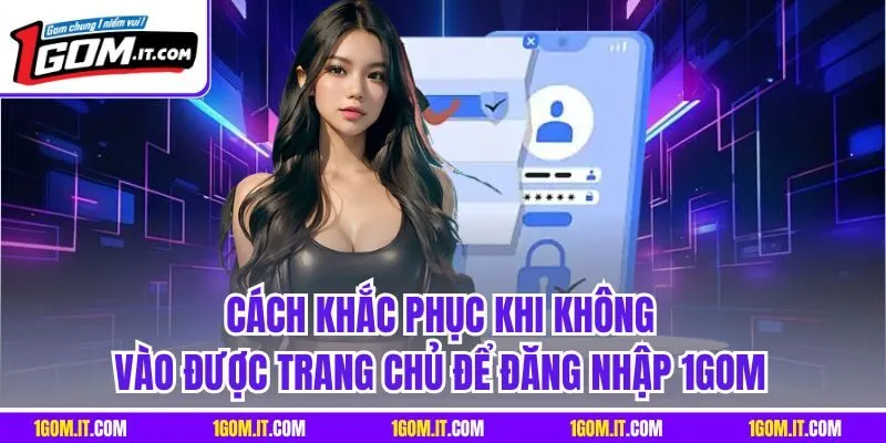 Cách khắc phục khi không voà được trang chủ để đăng nhập 1Gom