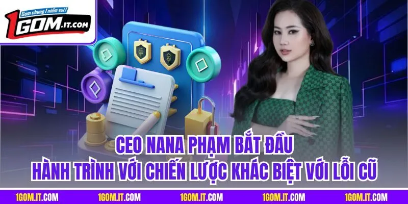 CEO Nana Phạm bắt đầu hành trình với chiến lược khác biệt với lỗi cũ