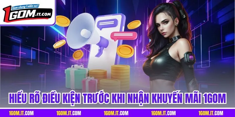 Hiểu rõ điều kiện trước khi nhận khuyến mãi 1Gom