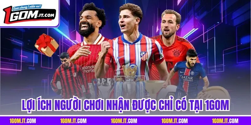 Lợi ích người chơi nhận được chỉ có tại 1GOM