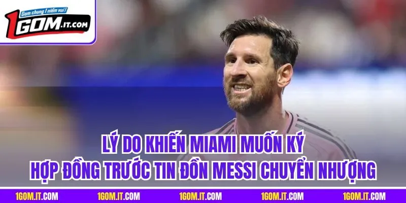 Lý do khiến Miami muốn ký hợp đồng trước tin đồn Messi chuyển nhượng