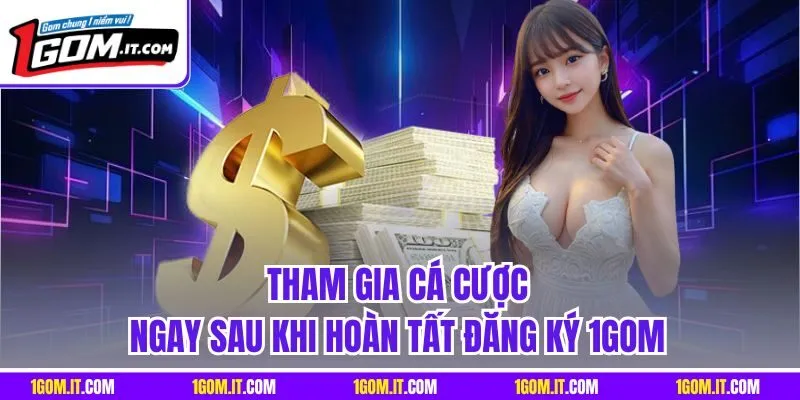 Tham gia cá cược ngay sau khi hoàn tất đăng ký 1Gom