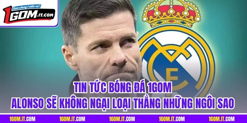 Tin tức bóng đá 1Gom Alonso sẽ không ngại loại thẳng những ngôi sao