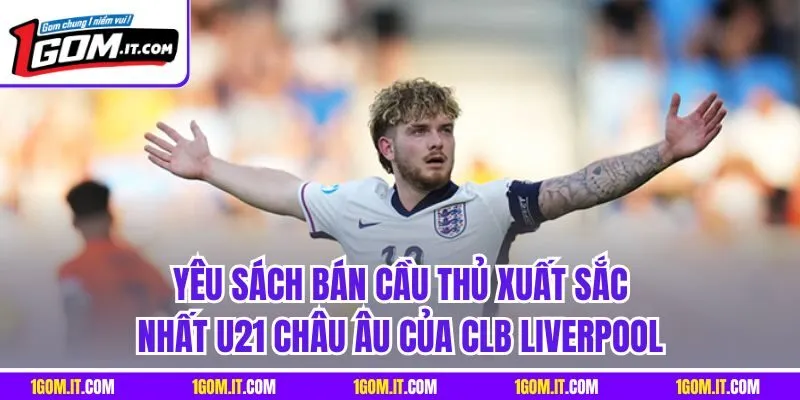 Yêu sách bán cầu thủ xuất sắc nhất U21 châu Âu của CLB Liverpool